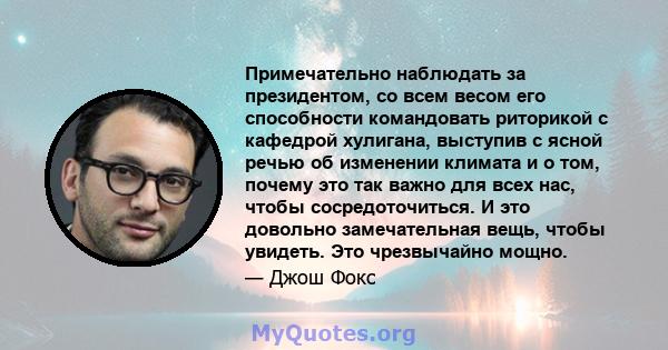 Примечательно наблюдать за президентом, со всем весом его способности командовать риторикой с кафедрой хулигана, выступив с ясной речью об изменении климата и о том, почему это так важно для всех нас, чтобы