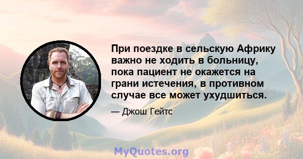 При поездке в сельскую Африку важно не ходить в больницу, пока пациент не окажется на грани истечения, в противном случае все может ухудшиться.