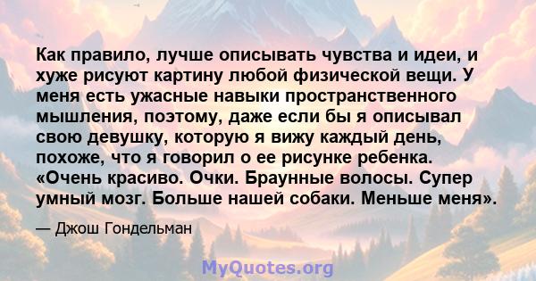 Как правило, лучше описывать чувства и идеи, и хуже рисуют картину любой физической вещи. У меня есть ужасные навыки пространственного мышления, поэтому, даже если бы я описывал свою девушку, которую я вижу каждый день, 