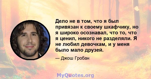 Дело не в том, что я был привязан к своему шкафчику, но я широко осознавал, что то, что я ценил, никого не разделяли. Я не любил девочкам, и у меня было мало друзей.