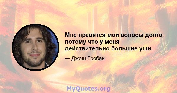 Мне нравятся мои волосы долго, потому что у меня действительно большие уши.