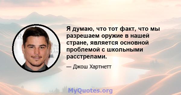 Я думаю, что тот факт, что мы разрешаем оружие в нашей стране, является основной проблемой с школьными расстрелами.