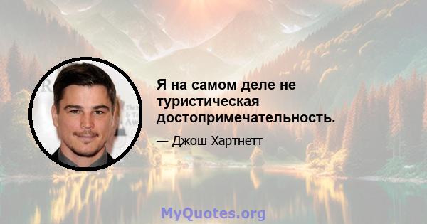 Я на самом деле не туристическая достопримечательность.