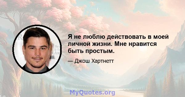 Я не люблю действовать в моей личной жизни. Мне нравится быть простым.