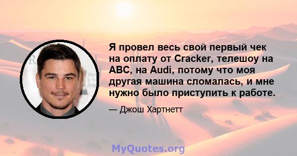 Я провел весь свой первый чек на оплату от Cracker, телешоу на ABC, на Audi, потому что моя другая машина сломалась, и мне нужно было приступить к работе.