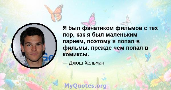 Я был фанатиком фильмов с тех пор, как я был маленьким парнем, поэтому я попал в фильмы, прежде чем попал в комиксы.