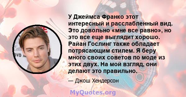 У Джеймса Франко этот интересный и расслабленный вид. Это довольно «мне все равно», но это все еще выглядит хорошо. Райан Гослинг также обладает потрясающим стилем. Я беру много своих советов по моде из этих двух. На