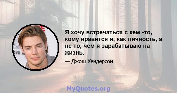 Я хочу встречаться с кем -то, кому нравится я, как личность, а не то, чем я зарабатываю на жизнь.