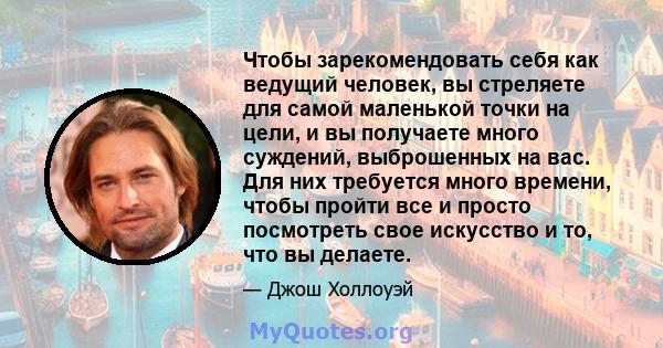 Чтобы зарекомендовать себя как ведущий человек, вы стреляете для самой маленькой точки на цели, и вы получаете много суждений, выброшенных на вас. Для них требуется много времени, чтобы пройти все и просто посмотреть