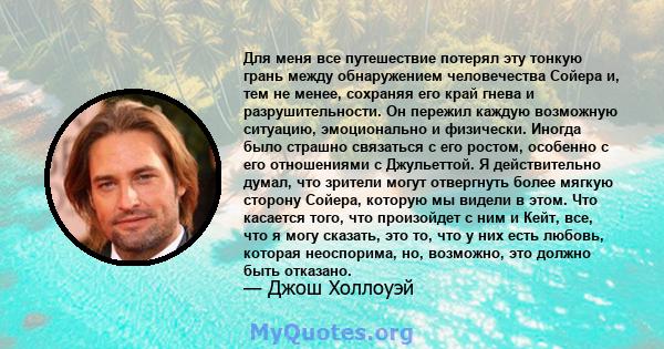 Для меня все путешествие потерял эту тонкую грань между обнаружением человечества Сойера и, тем не менее, сохраняя его край гнева и разрушительности. Он пережил каждую возможную ситуацию, эмоционально и физически.