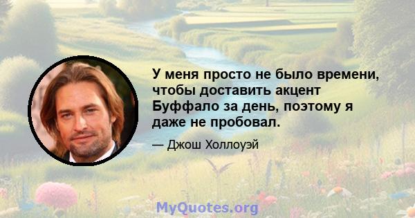 У меня просто не было времени, чтобы доставить акцент Буффало за день, поэтому я даже не пробовал.