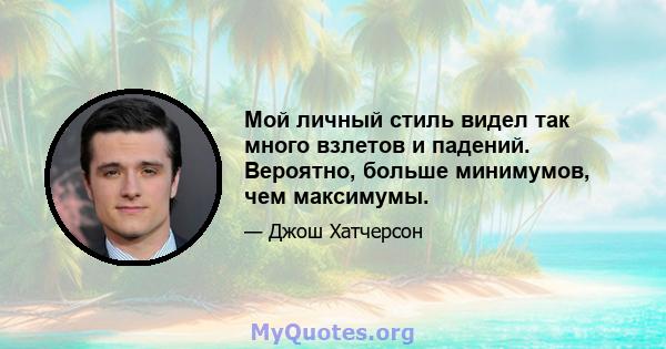 Мой личный стиль видел так много взлетов и падений. Вероятно, больше минимумов, чем максимумы.