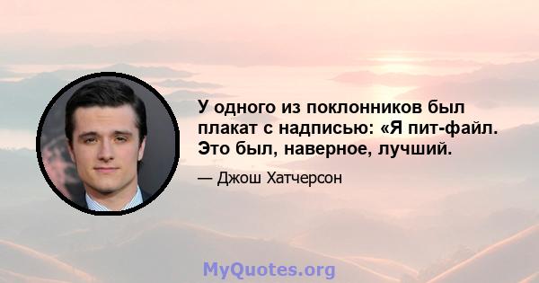 У одного из поклонников был плакат с надписью: «Я пит-файл. Это был, наверное, лучший.