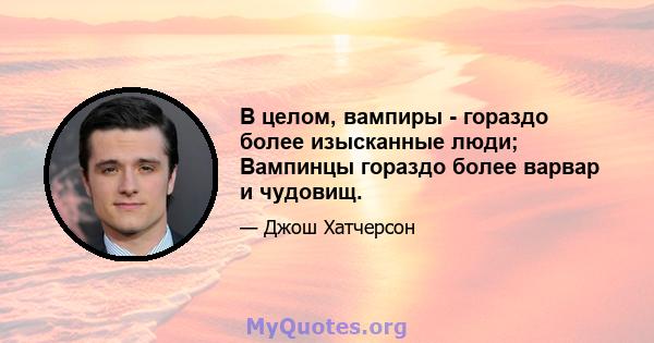 В целом, вампиры - гораздо более изысканные люди; Вампинцы гораздо более варвар и чудовищ.