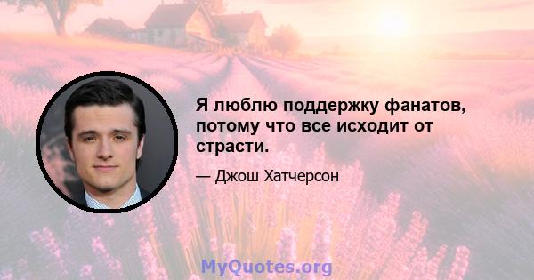 Я люблю поддержку фанатов, потому что все исходит от страсти.