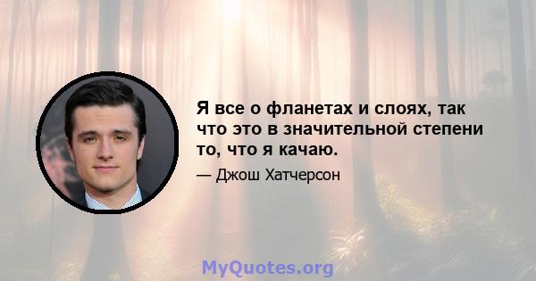 Я все о фланетах и ​​слоях, так что это в значительной степени то, что я качаю.