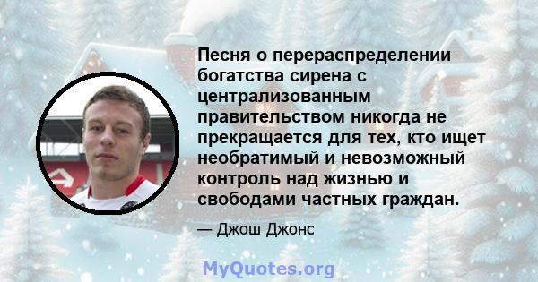 Песня о перераспределении богатства сирена с централизованным правительством никогда не прекращается для тех, кто ищет необратимый и невозможный контроль над жизнью и свободами частных граждан.