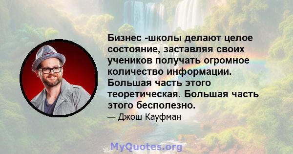 Бизнес -школы делают целое состояние, заставляя своих учеников получать огромное количество информации. Большая часть этого теоретическая. Большая часть этого бесполезно.