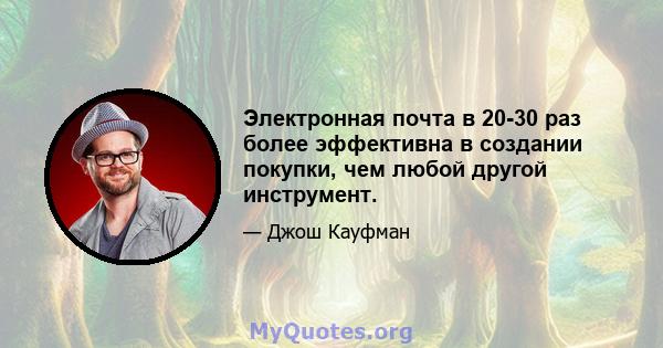 Электронная почта в 20-30 раз более эффективна в создании покупки, чем любой другой инструмент.