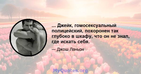 ... Джейк, гомосексуальный полицейский, похоронен так глубоко в шкафу, что он не знал, где искать себя.