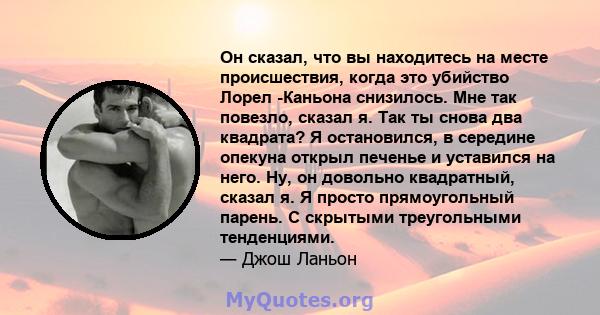 Он сказал, что вы находитесь на месте происшествия, когда это убийство Лорел -Каньона снизилось. Мне так повезло, сказал я. Так ты снова два квадрата? Я остановился, в середине опекуна открыл печенье и уставился на