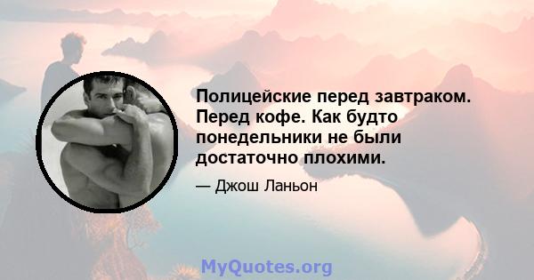 Полицейские перед завтраком. Перед кофе. Как будто понедельники не были достаточно плохими.