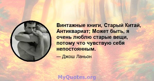 Винтажные книги, Старый Китай, Антиквариат; Может быть, я очень люблю старые вещи, потому что чувствую себя непостоянным.