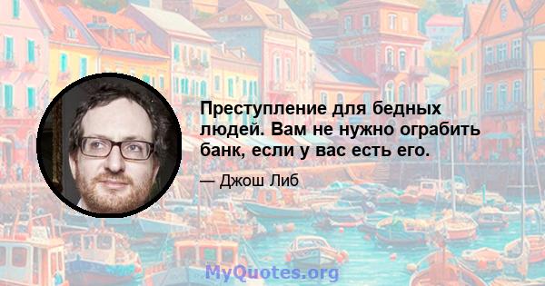 Преступление для бедных людей. Вам не нужно ограбить банк, если у вас есть его.