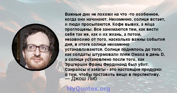 Важные дни не похожи на что -то особенное, когда они начинают. Неизменно, солнце встает, и люди просыпаются. Кофе вывих, а яйца проглощены. Все занимаются тем, как вести себя так же, как и их жизнь, а потом, независимо