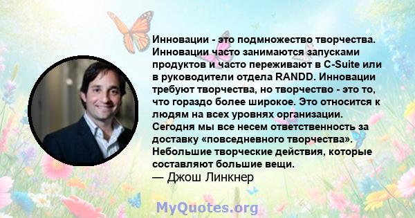 Инновации - это подмножество творчества. Инновации часто занимаются запусками продуктов и часто переживают в C-Suite или в руководители отдела RANDD. Инновации требуют творчества, но творчество - это то, что гораздо