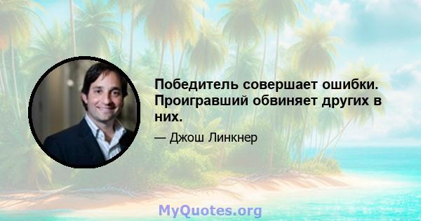 Победитель совершает ошибки. Проигравший обвиняет других в них.