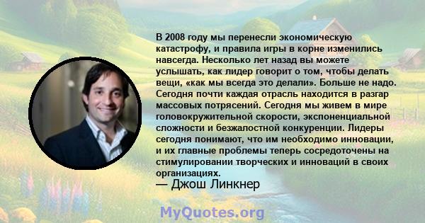 В 2008 году мы перенесли экономическую катастрофу, и правила игры в корне изменились навсегда. Несколько лет назад вы можете услышать, как лидер говорит о том, чтобы делать вещи, «как мы всегда это делали». Больше не