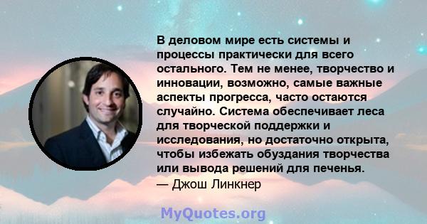 В деловом мире есть системы и процессы практически для всего остального. Тем не менее, творчество и инновации, возможно, самые важные аспекты прогресса, часто остаются случайно. Система обеспечивает леса для творческой