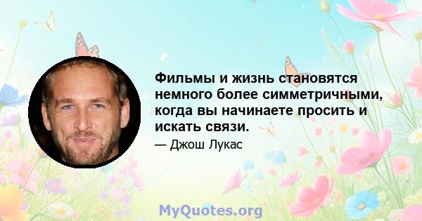 Фильмы и жизнь становятся немного более симметричными, когда вы начинаете просить и искать связи.