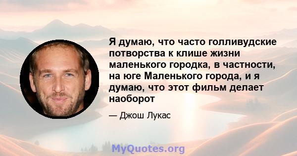 Я думаю, что часто голливудские потворства к клише жизни маленького городка, в частности, на юге Маленького города, и я думаю, что этот фильм делает наоборот