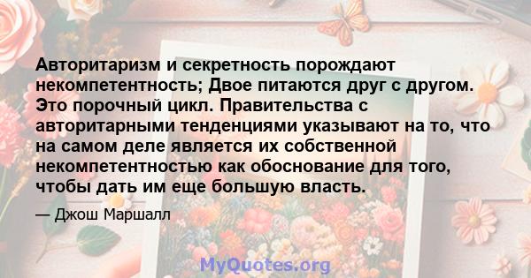 Авторитаризм и секретность порождают некомпетентность; Двое питаются друг с другом. Это порочный цикл. Правительства с авторитарными тенденциями указывают на то, что на самом деле является их собственной