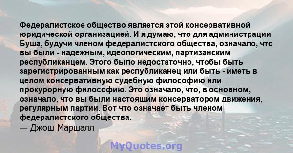 Федералистское общество является этой консервативной юридической организацией. И я думаю, что для администрации Буша, будучи членом федералистского общества, означало, что вы были - надежным, идеологическим,