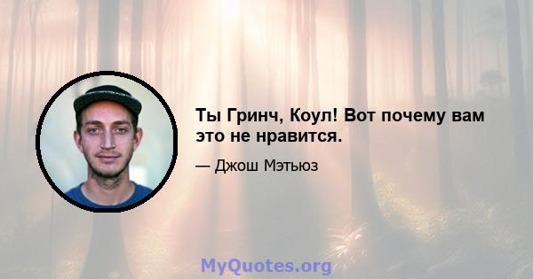 Ты Гринч, Коул! Вот почему вам это не нравится.