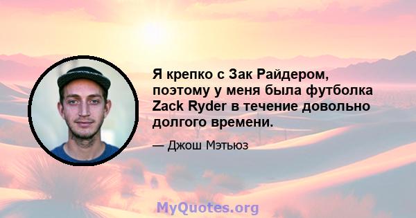 Я крепко с Зак Райдером, поэтому у меня была футболка Zack Ryder в течение довольно долгого времени.