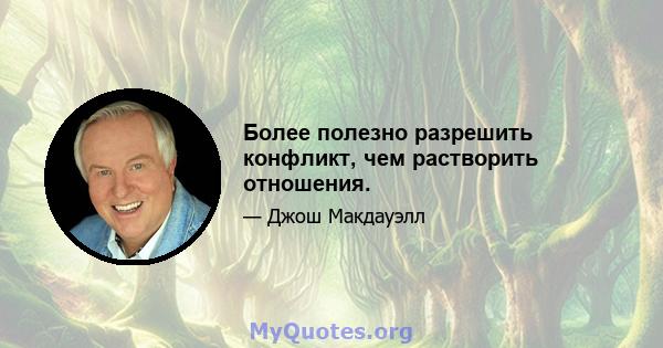 Более полезно разрешить конфликт, чем растворить отношения.