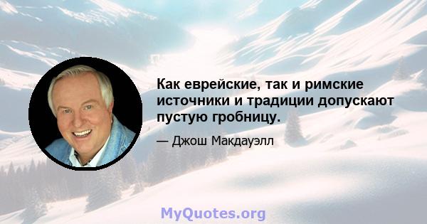 Как еврейские, так и римские источники и традиции допускают пустую гробницу.