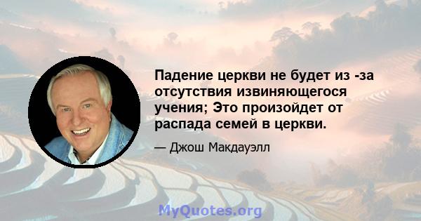 Падение церкви не будет из -за отсутствия извиняющегося учения; Это произойдет от распада семей в церкви.