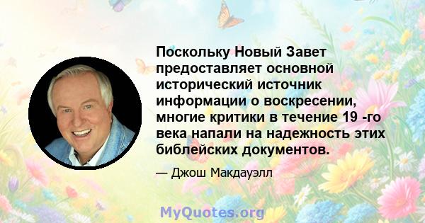 Поскольку Новый Завет предоставляет основной исторический источник информации о воскресении, многие критики в течение 19 -го века напали на надежность этих библейских документов.