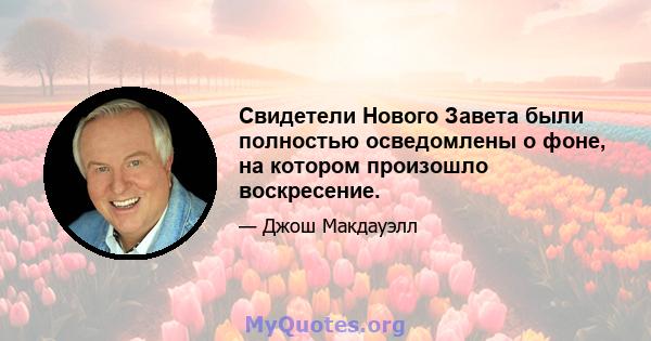 Свидетели Нового Завета были полностью осведомлены о фоне, на котором произошло воскресение.