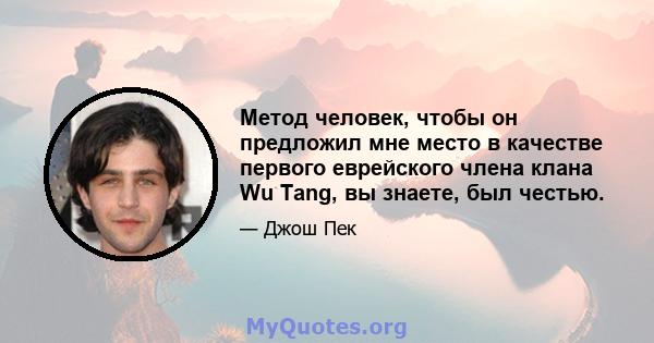 Метод человек, чтобы он предложил мне место в качестве первого еврейского члена клана Wu Tang, вы знаете, был честью.