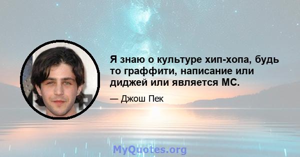 Я знаю о культуре хип-хопа, будь то граффити, написание или диджей или является MC.