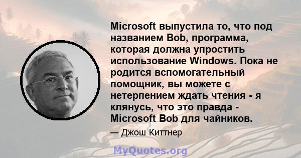 Microsoft выпустила то, что под названием Bob, программа, которая должна упростить использование Windows. Пока не родится вспомогательный помощник, вы можете с нетерпением ждать чтения - я клянусь, что это правда -