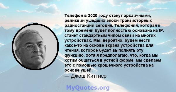 Телефон в 2020 году станут архаичными, реликвии ушедших эпохи транзисторных радиостанций сегодня. Телефония, которая к тому времени будет полностью основана на IP, станет стандартным чипом связи на многих устройствах.