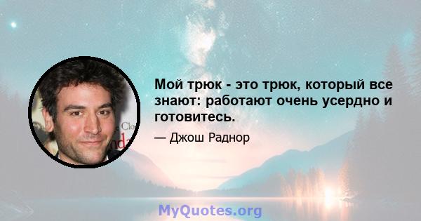 Мой трюк - это трюк, который все знают: работают очень усердно и готовитесь.