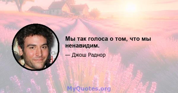 Мы так голоса о том, что мы ненавидим.